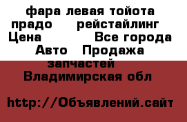 фара левая тойота прадо 150 рейстайлинг › Цена ­ 7 000 - Все города Авто » Продажа запчастей   . Владимирская обл.